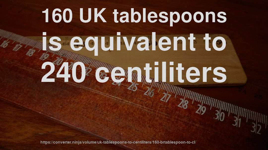 160 UK tablespoons is equivalent to 240 centiliters