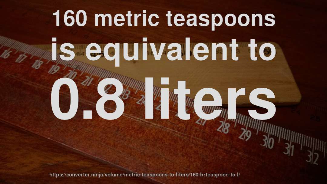 160 metric teaspoons is equivalent to 0.8 liters