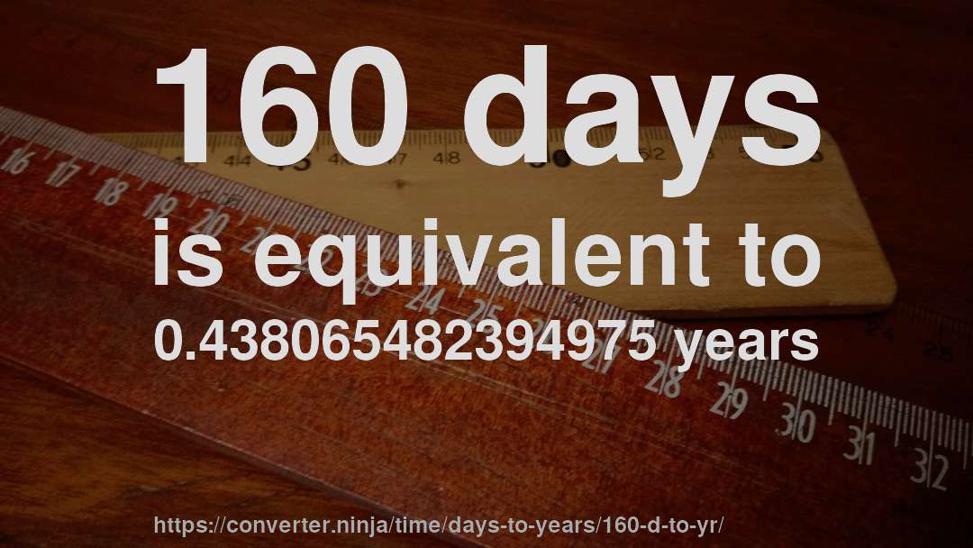 160 days is equivalent to 0.438065482394975 years