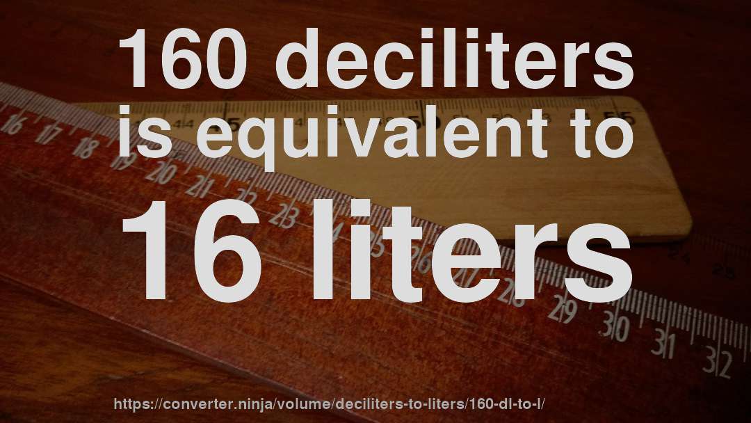 160 deciliters is equivalent to 16 liters