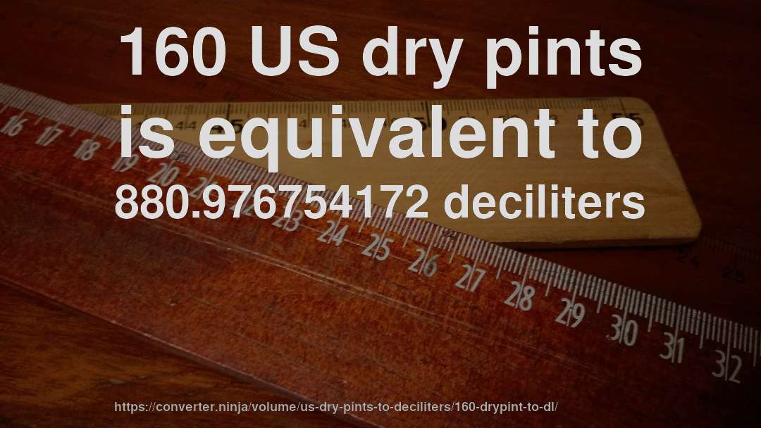 160 US dry pints is equivalent to 880.976754172 deciliters