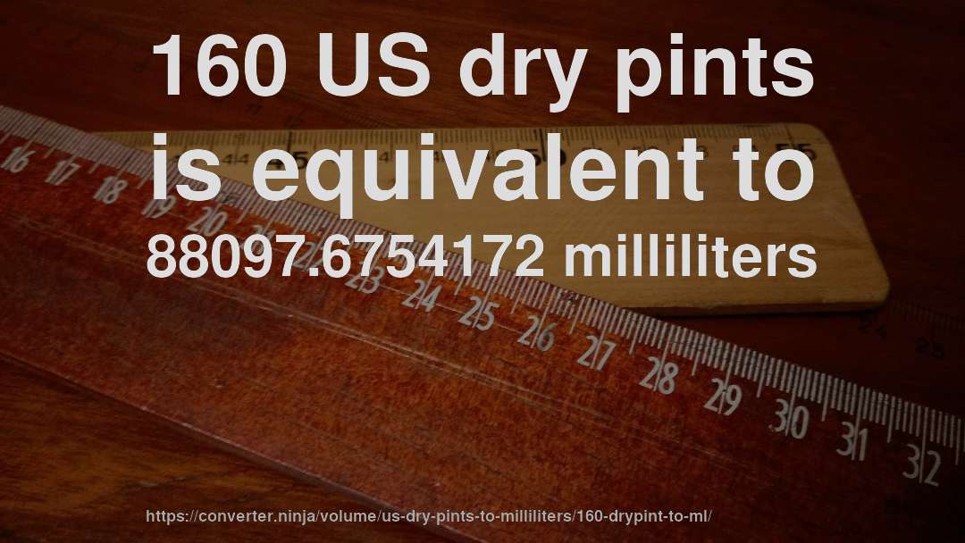 160 US dry pints is equivalent to 88097.6754172 milliliters