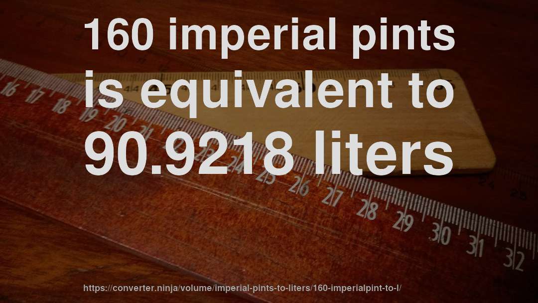 160 imperial pints is equivalent to 90.9218 liters