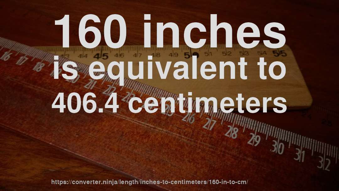 160 inches is equivalent to 406.4 centimeters