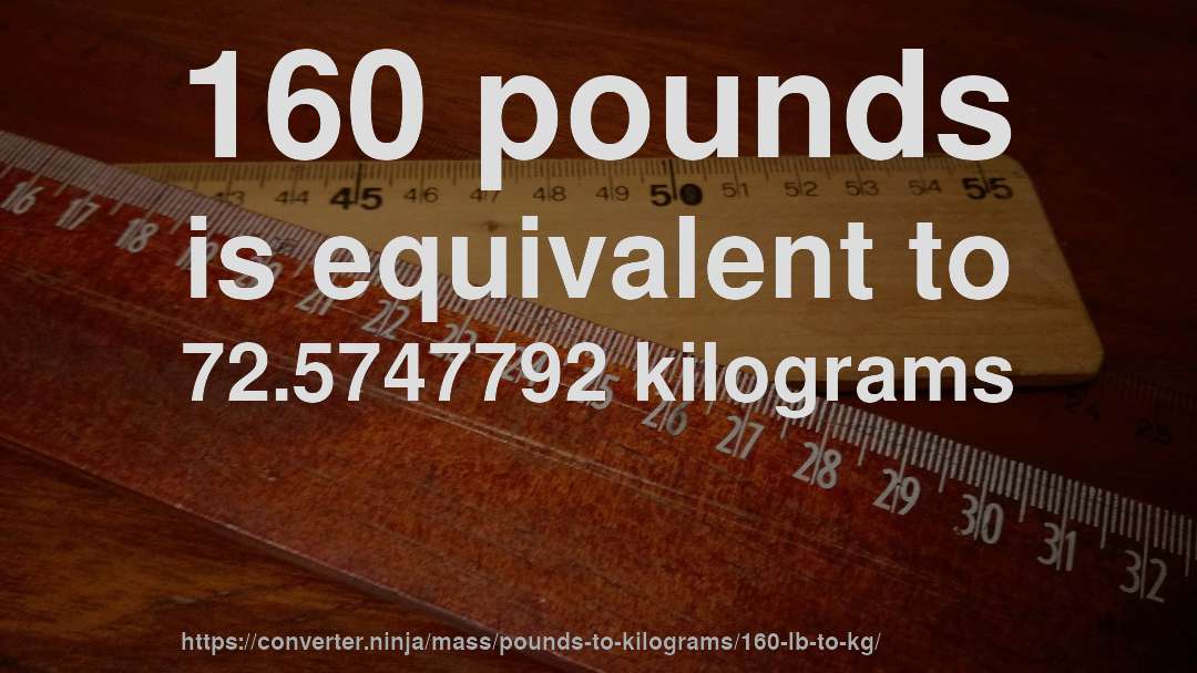 160 pounds is equivalent to 72.5747792 kilograms