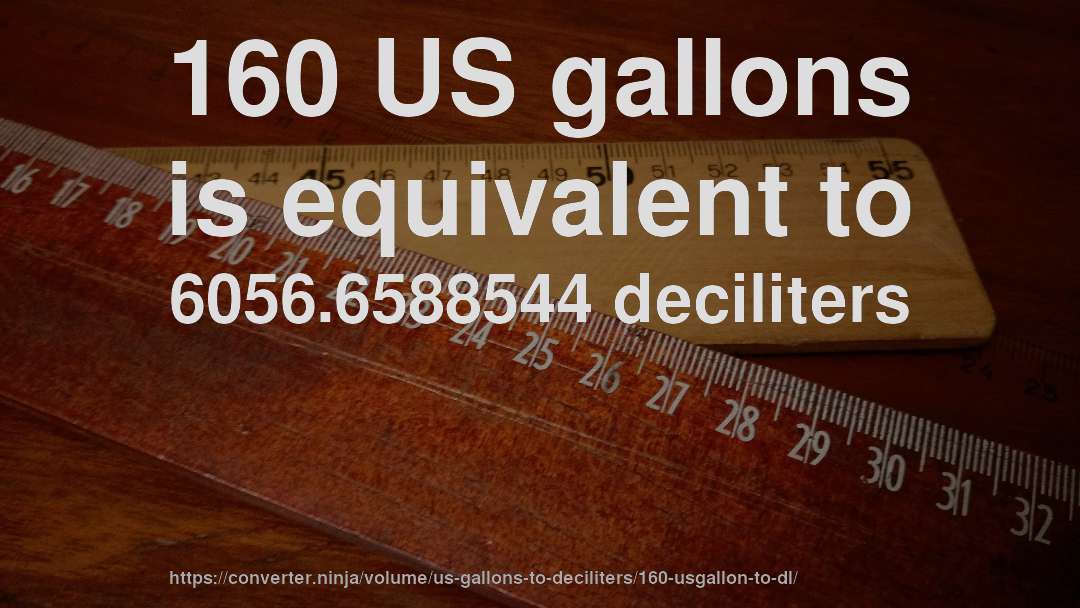 160 US gallons is equivalent to 6056.6588544 deciliters