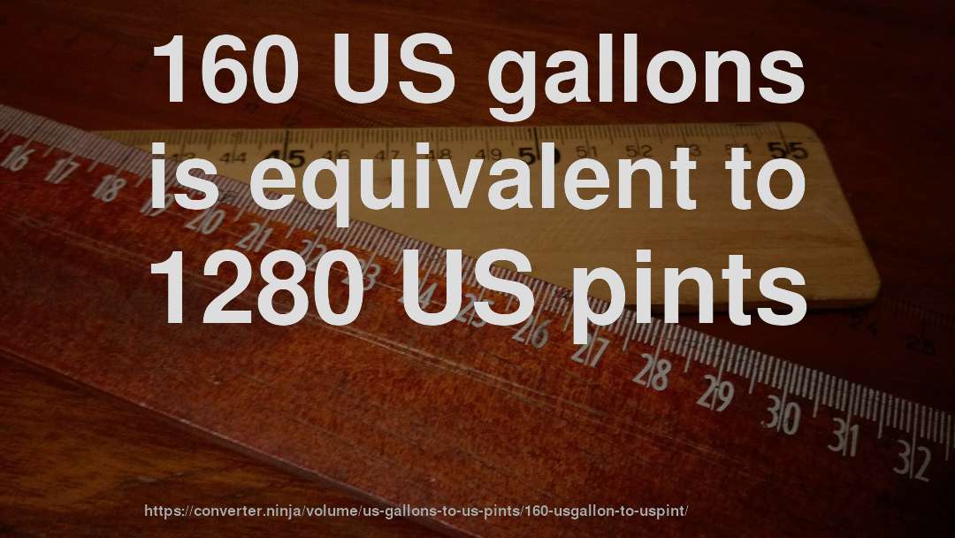 160 US gallons is equivalent to 1280 US pints