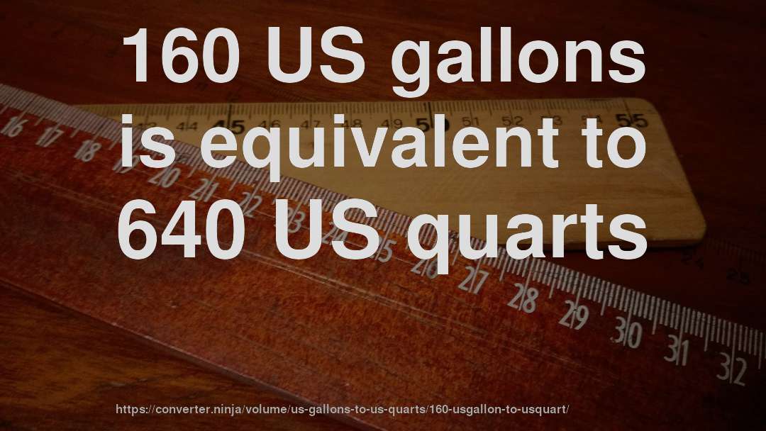 160 US gallons is equivalent to 640 US quarts