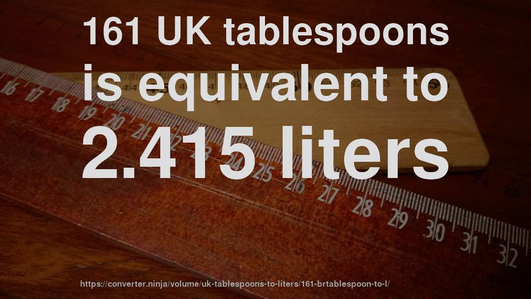 161 UK tablespoons is equivalent to 2.415 liters