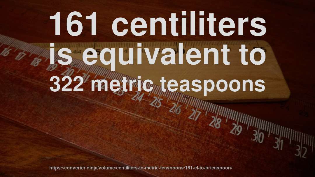 161 centiliters is equivalent to 322 metric teaspoons