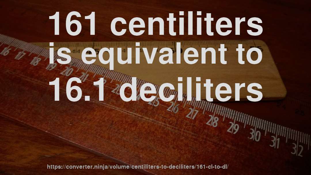 161 centiliters is equivalent to 16.1 deciliters