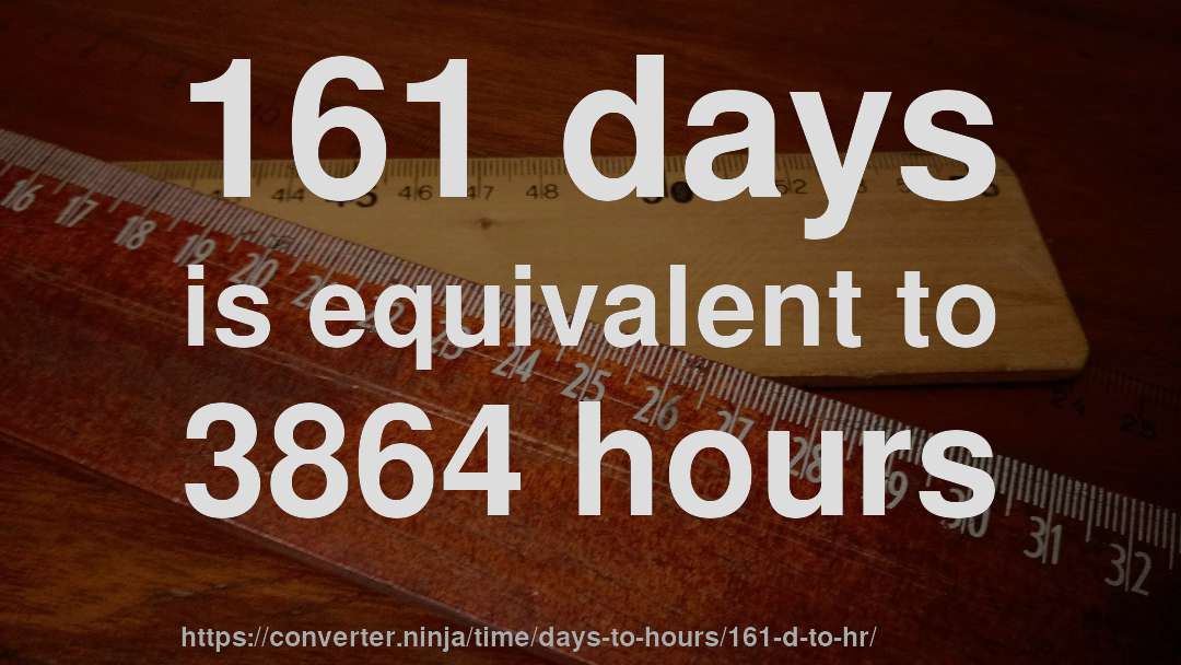 161 days is equivalent to 3864 hours