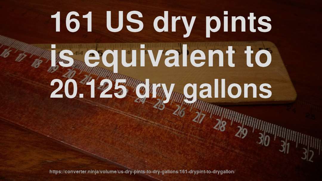 161 US dry pints is equivalent to 20.125 dry gallons