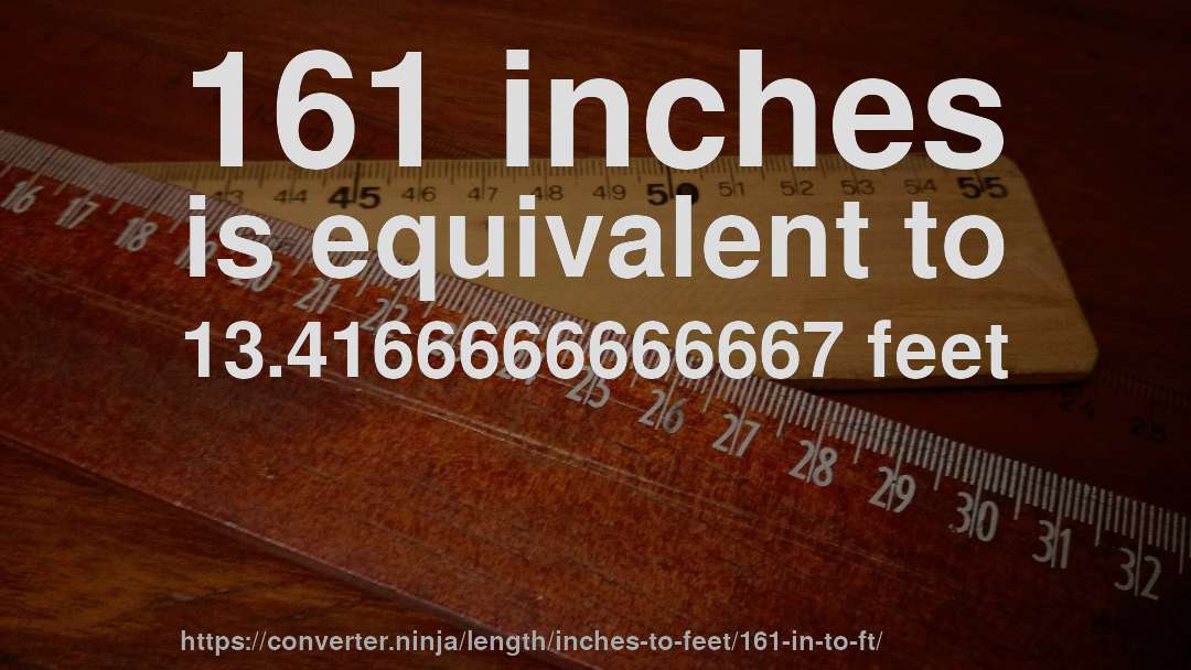161 inches is equivalent to 13.4166666666667 feet