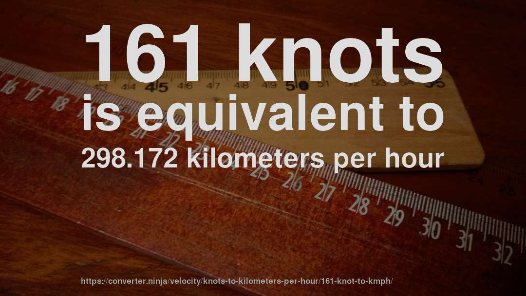 161 knots is equivalent to 298.172 kilometers per hour