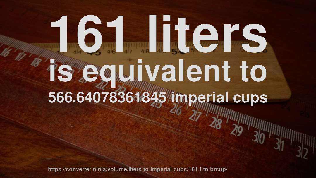 161 liters is equivalent to 566.64078361845 imperial cups
