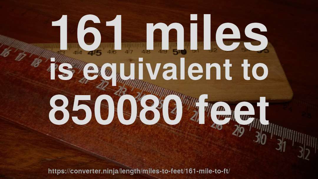 161 miles is equivalent to 850080 feet