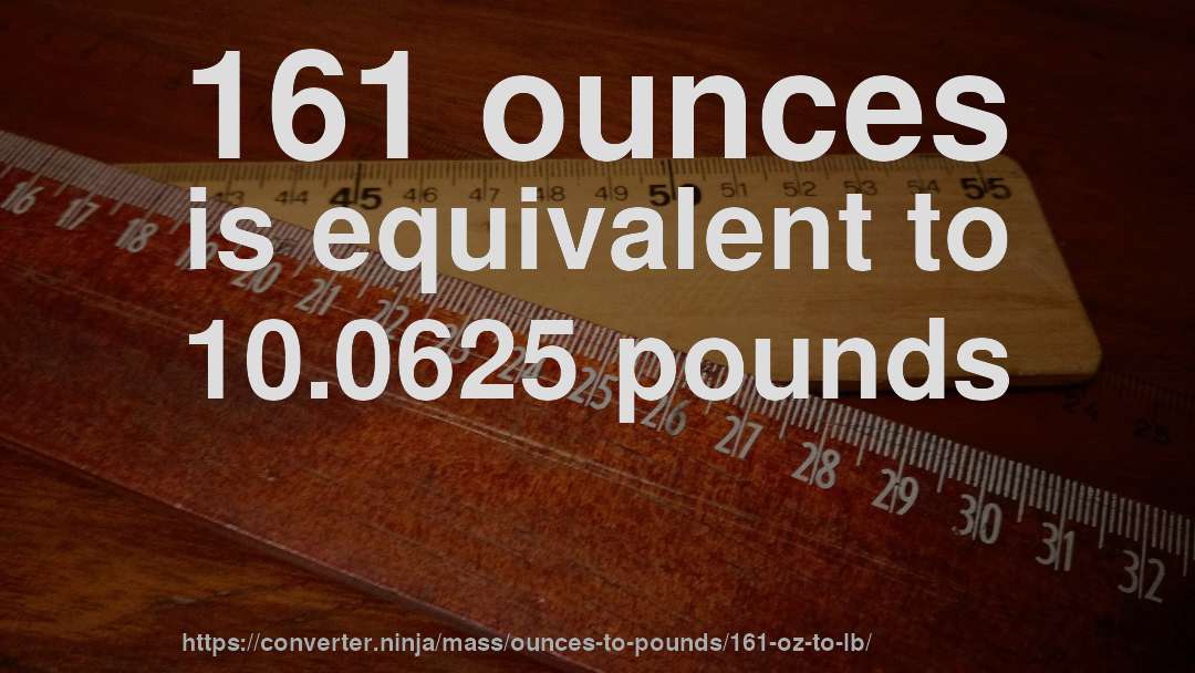 161 ounces is equivalent to 10.0625 pounds