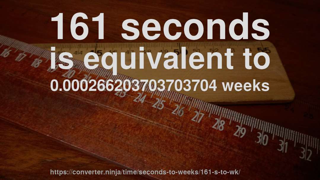 161 seconds is equivalent to 0.000266203703703704 weeks