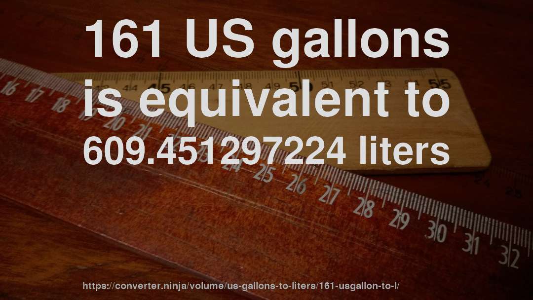 161 US gallons is equivalent to 609.451297224 liters