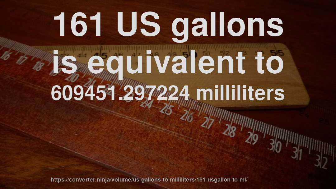 161 US gallons is equivalent to 609451.297224 milliliters