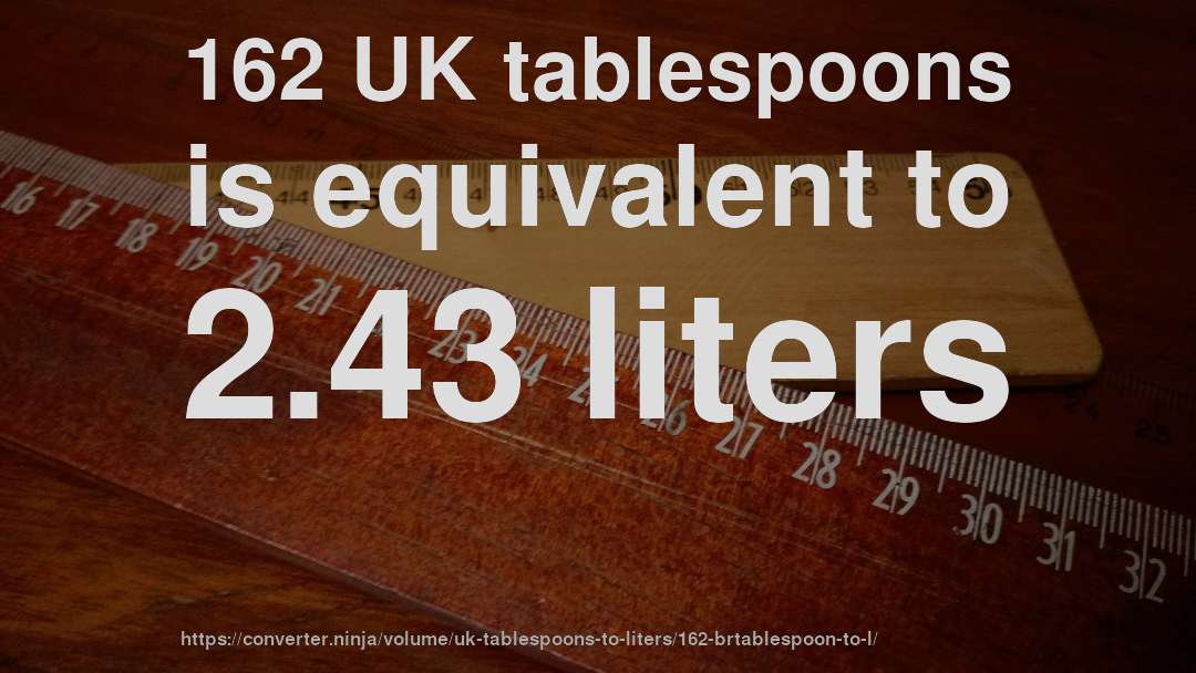 162 UK tablespoons is equivalent to 2.43 liters