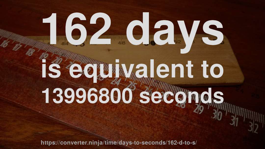 162 days is equivalent to 13996800 seconds