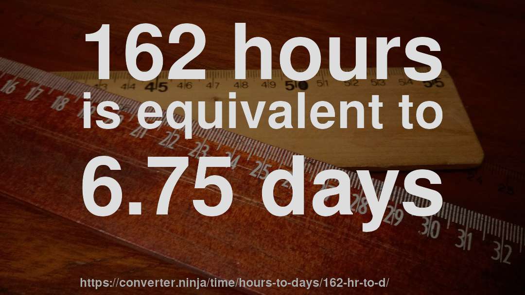 162 hours is equivalent to 6.75 days