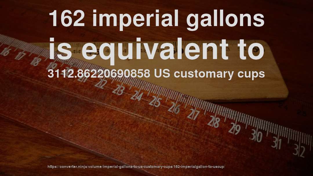162 imperial gallons is equivalent to 3112.86220690858 US customary cups
