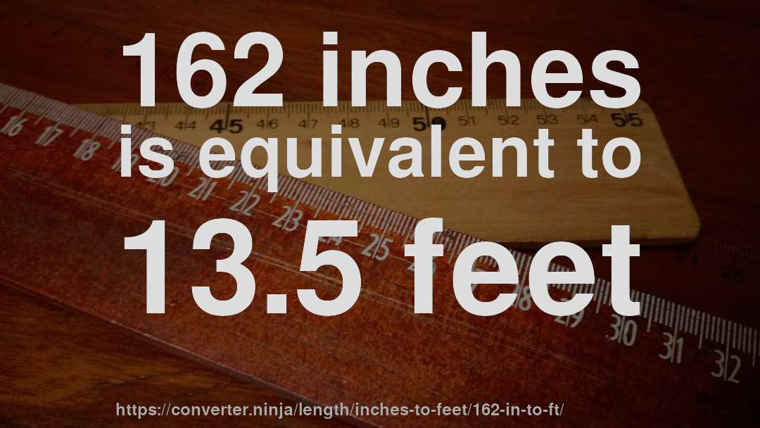 162 inches is equivalent to 13.5 feet