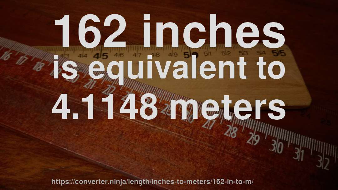 162 inches is equivalent to 4.1148 meters