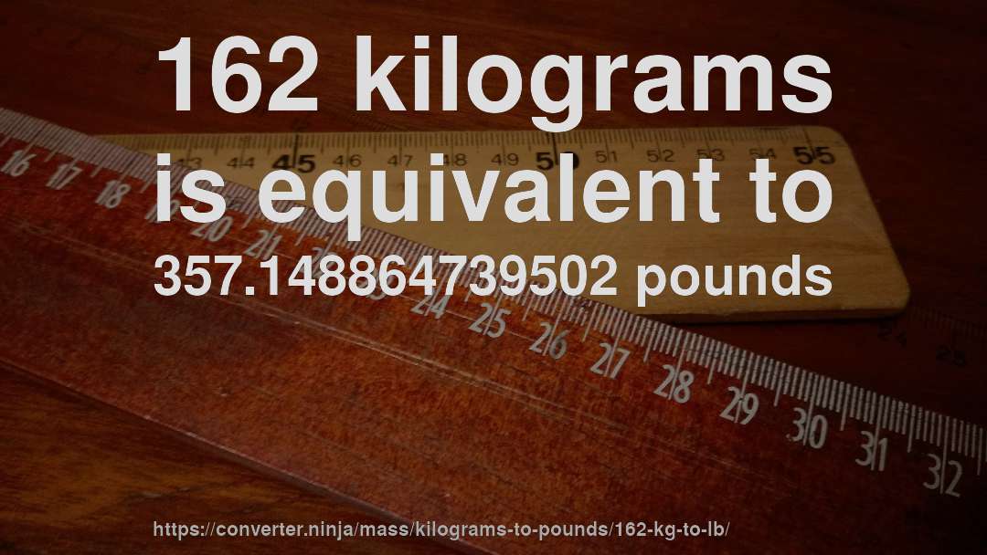 162 kilograms is equivalent to 357.148864739502 pounds