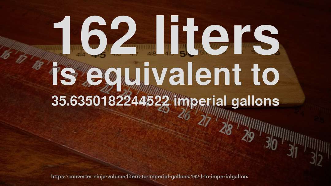 162 liters is equivalent to 35.6350182244522 imperial gallons