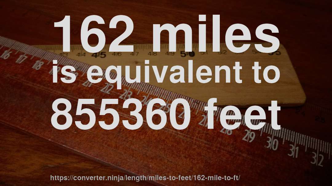 162 miles is equivalent to 855360 feet