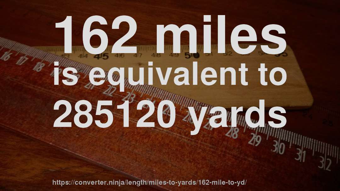 162 miles is equivalent to 285120 yards
