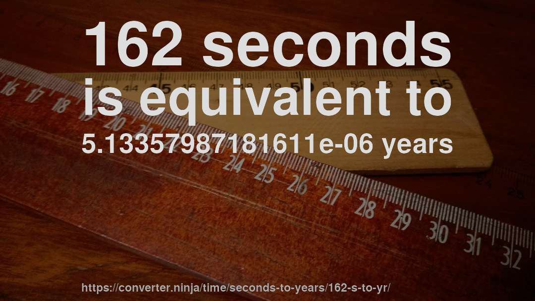 162 seconds is equivalent to 5.13357987181611e-06 years