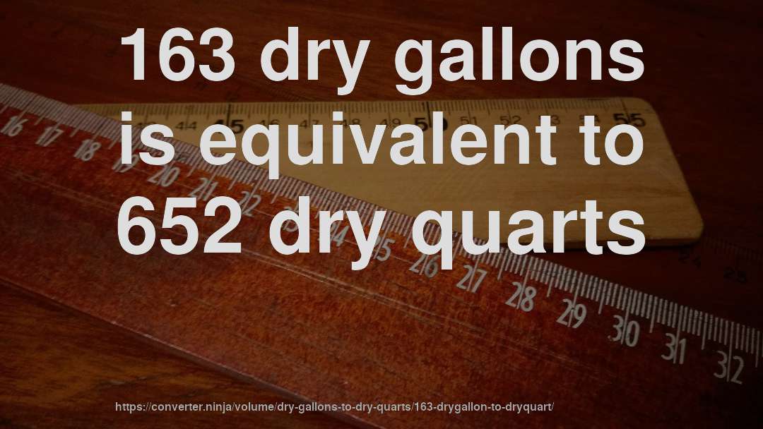 163 dry gallons is equivalent to 652 dry quarts