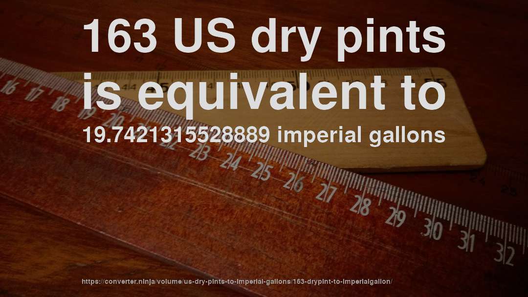 163 US dry pints is equivalent to 19.7421315528889 imperial gallons