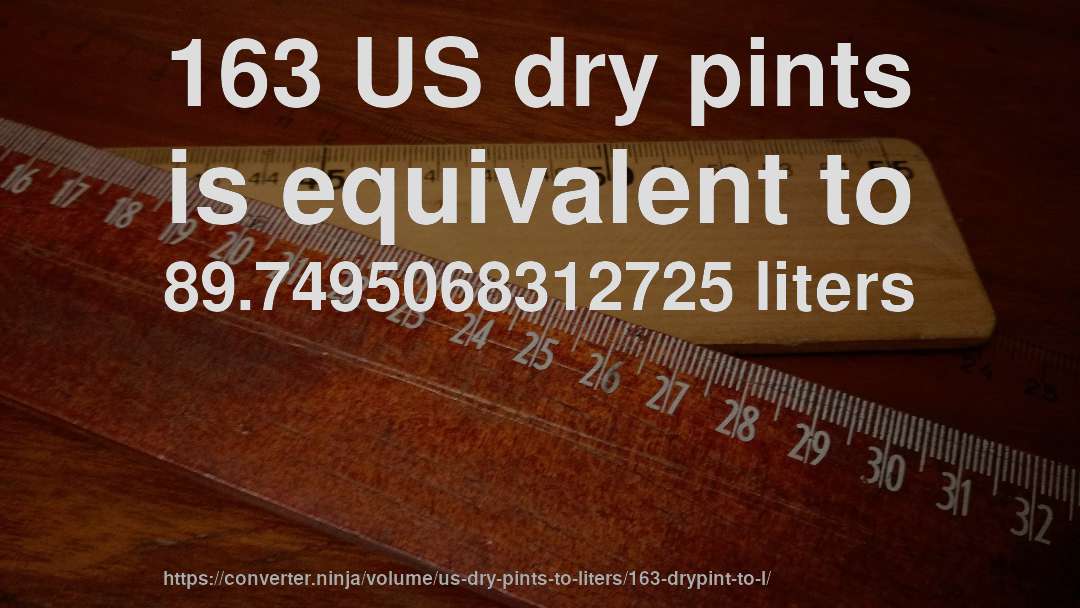 163 US dry pints is equivalent to 89.7495068312725 liters