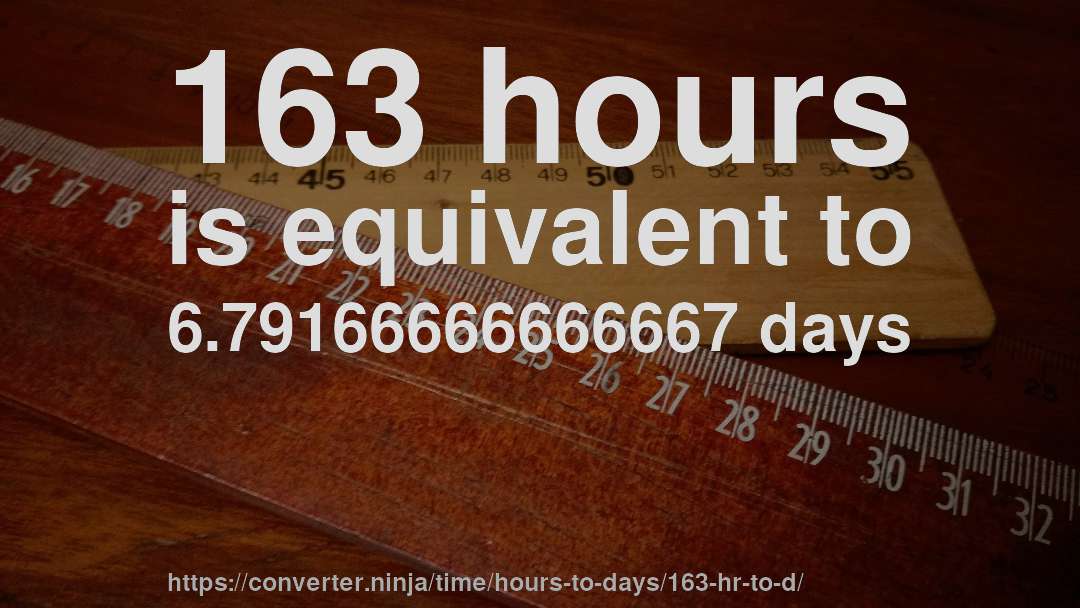 163 hours is equivalent to 6.79166666666667 days