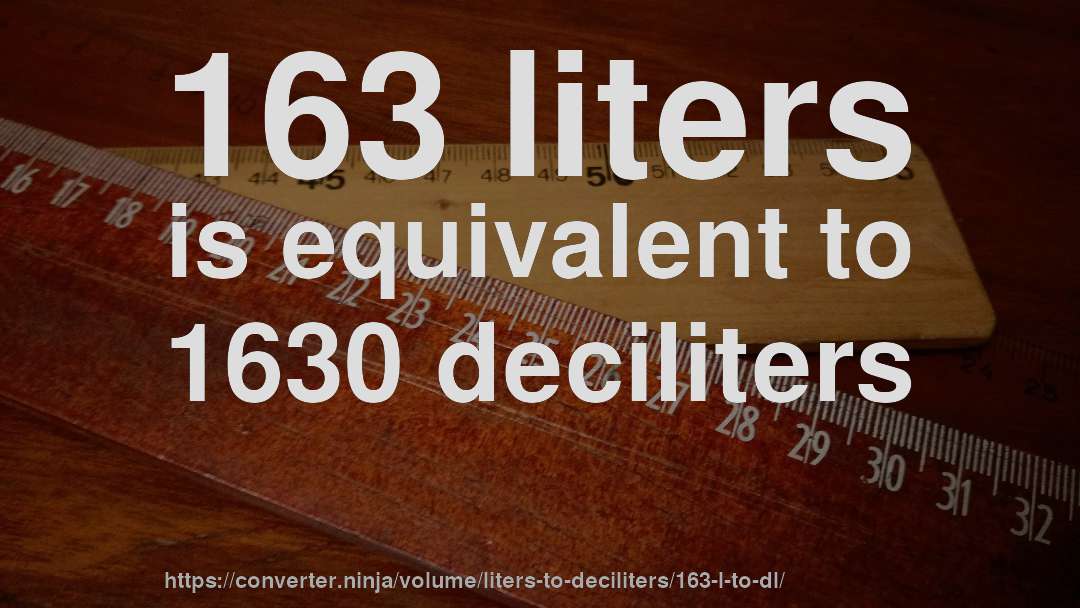 163 liters is equivalent to 1630 deciliters