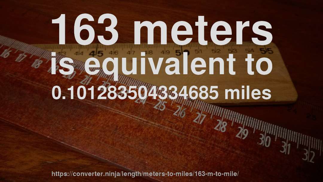 163 meters is equivalent to 0.101283504334685 miles