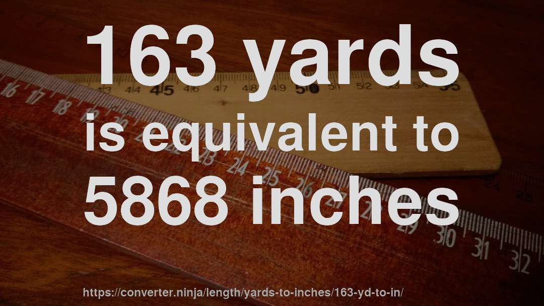 163 yards is equivalent to 5868 inches