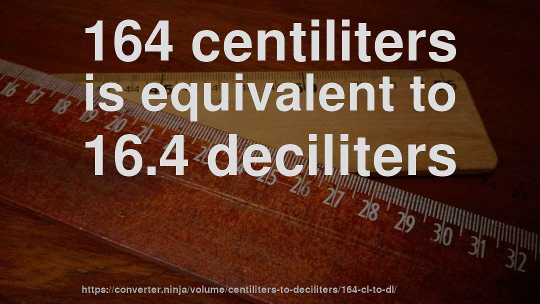 164 centiliters is equivalent to 16.4 deciliters