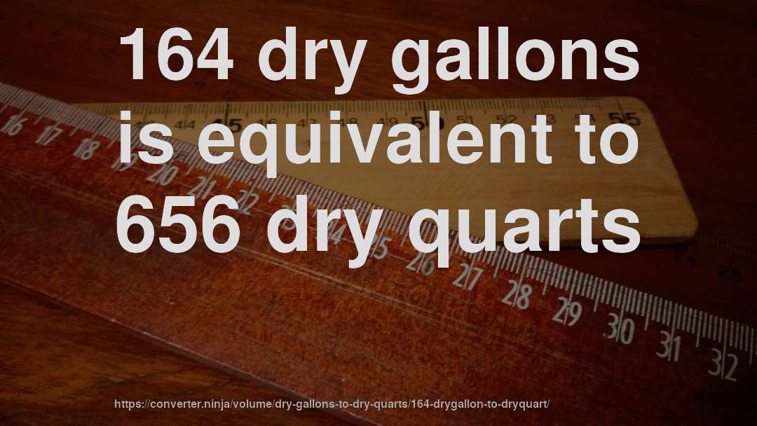 164 dry gallons is equivalent to 656 dry quarts