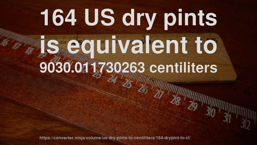164 US dry pints is equivalent to 9030.011730263 centiliters