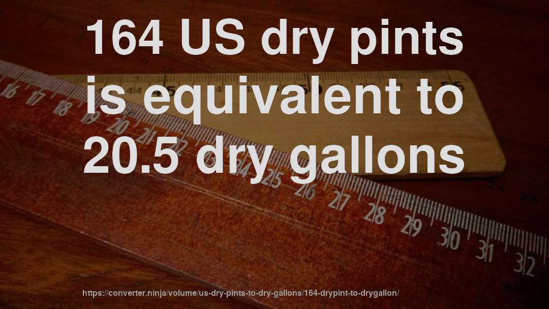 164 US dry pints is equivalent to 20.5 dry gallons
