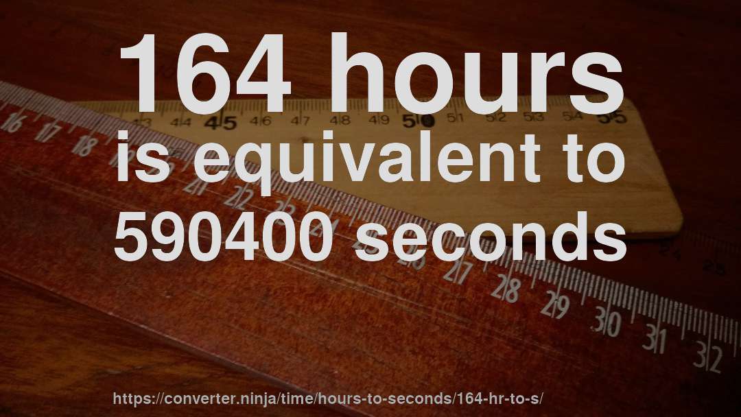164 hours is equivalent to 590400 seconds
