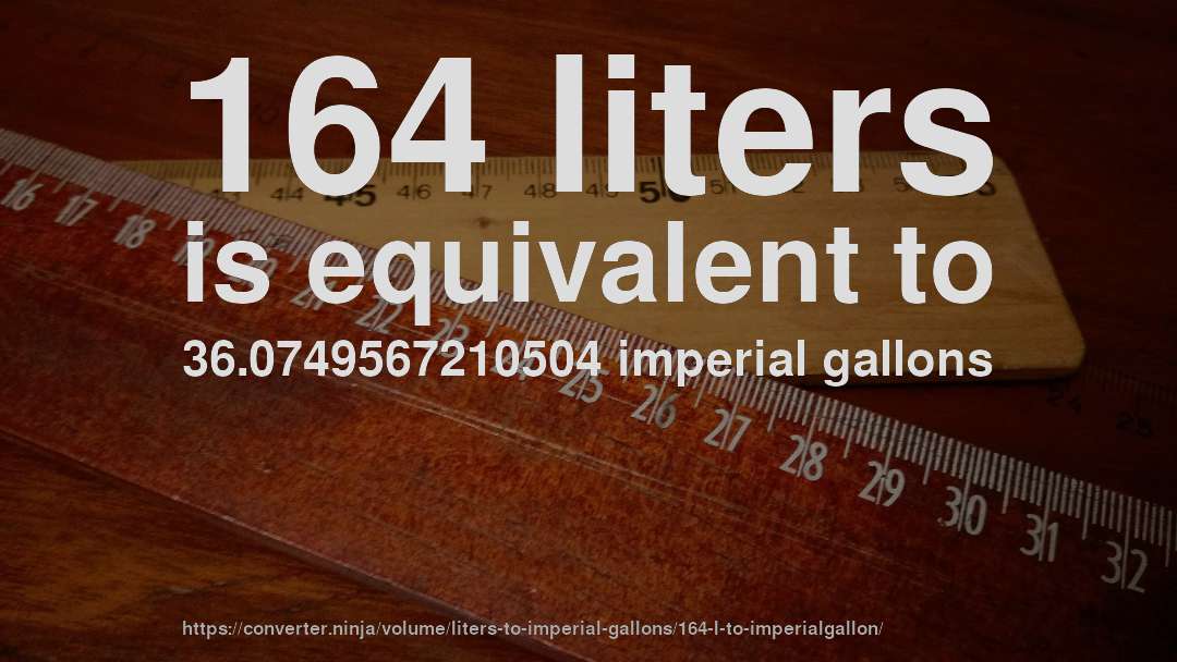 164 liters is equivalent to 36.0749567210504 imperial gallons