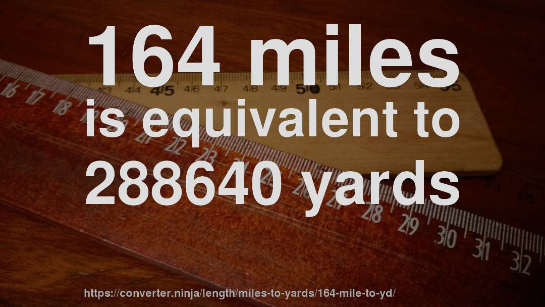 164 miles is equivalent to 288640 yards